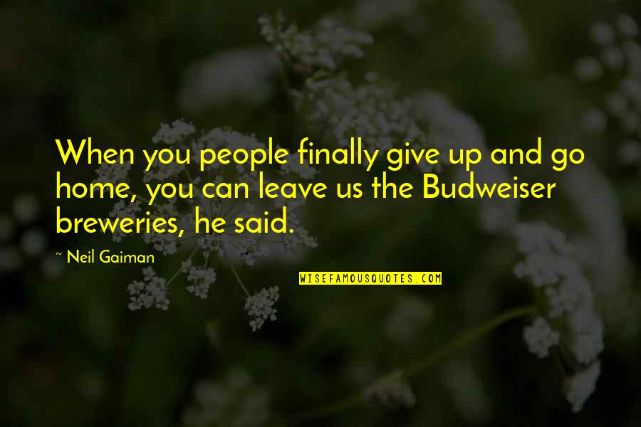 Leave Give Up Quotes By Neil Gaiman: When you people finally give up and go