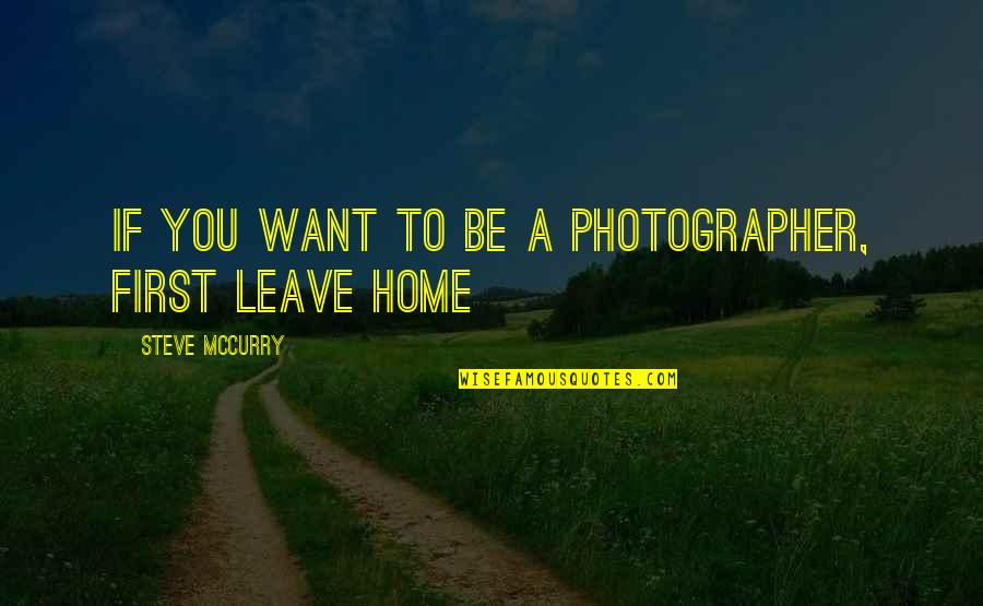 Leave If You Want Quotes By Steve McCurry: If you want to be a photographer, first