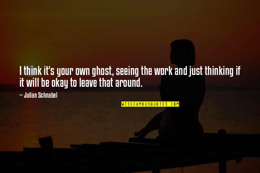 Leave Work At Work Quotes By Julian Schnabel: I think it's your own ghost, seeing the