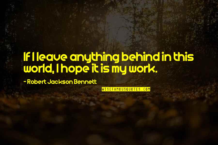 Leave Work At Work Quotes By Robert Jackson Bennett: If I leave anything behind in this world,