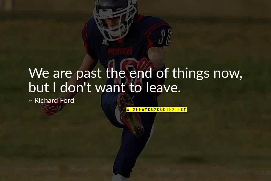 Leave You In The Past Quotes By Richard Ford: We are past the end of things now,