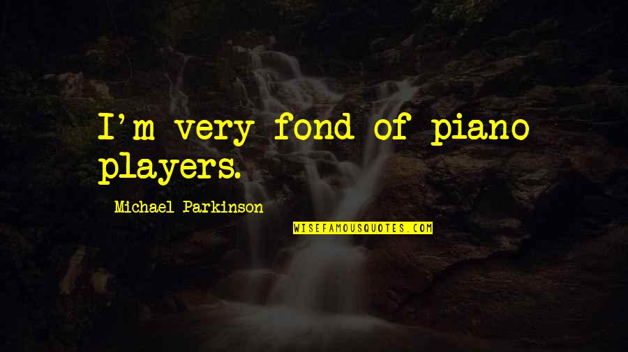 Leaving A Legacy After Death Quotes By Michael Parkinson: I'm very fond of piano players.