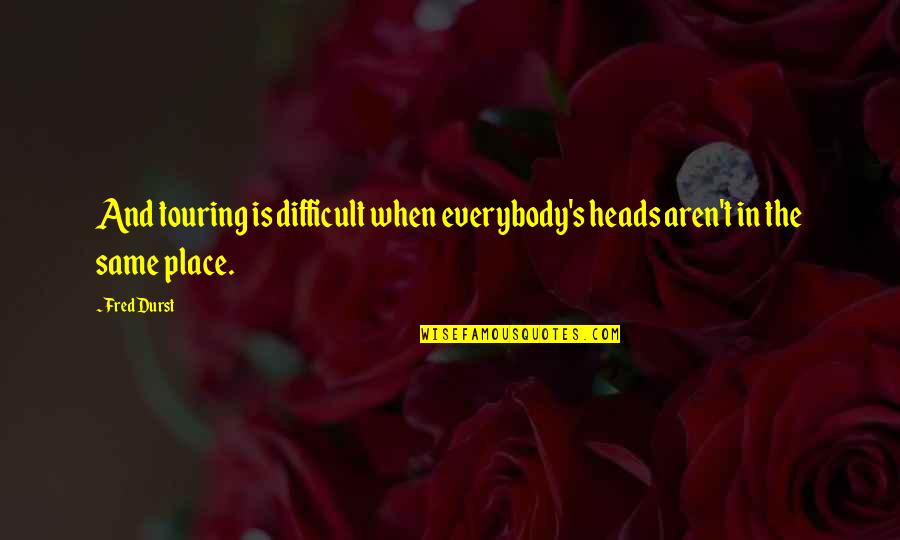 Leaving Gracefully Quotes By Fred Durst: And touring is difficult when everybody's heads aren't