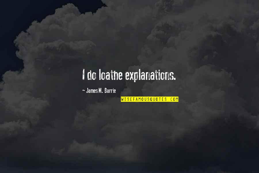 Leaving Gracefully Quotes By James M. Barrie: I do loathe explanations.