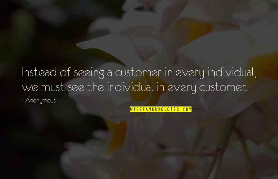 Leaving Something Better Than You Found It Quotes By Anonymous: Instead of seeing a customer in every individual,