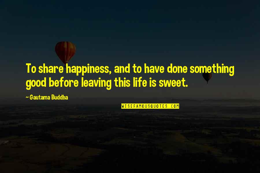 Leaving Something Good Quotes By Gautama Buddha: To share happiness, and to have done something