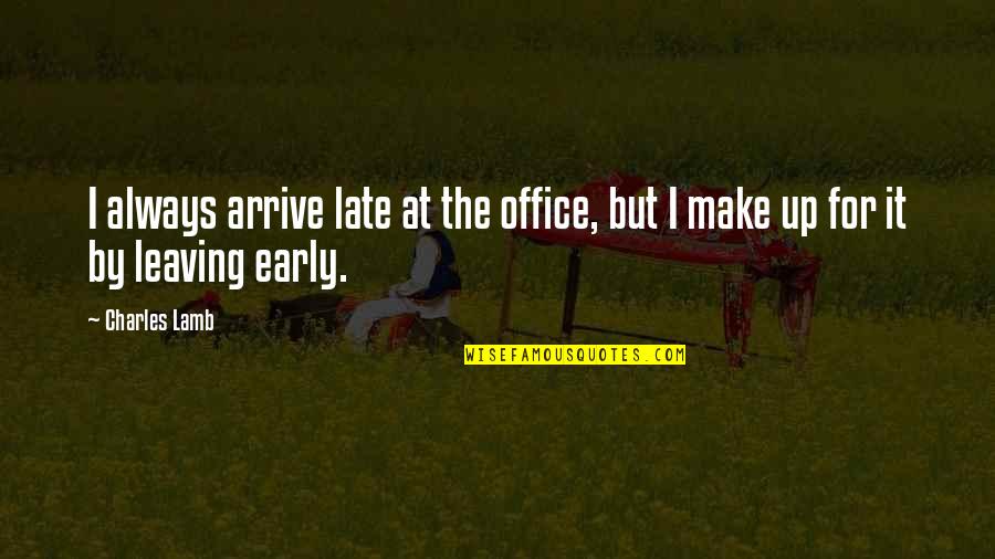 Leaving The Office Quotes By Charles Lamb: I always arrive late at the office, but