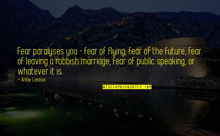 Leaving Your Marriage Quotes By Annie Lennox: Fear paralyses you - fear of flying, fear