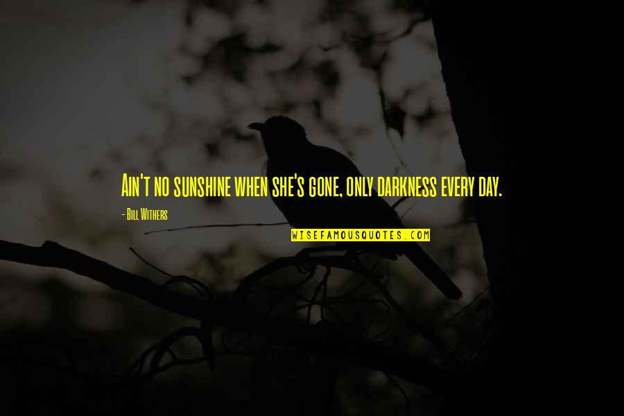 Leawoof Quotes By Bill Withers: Ain't no sunshine when she's gone, only darkness