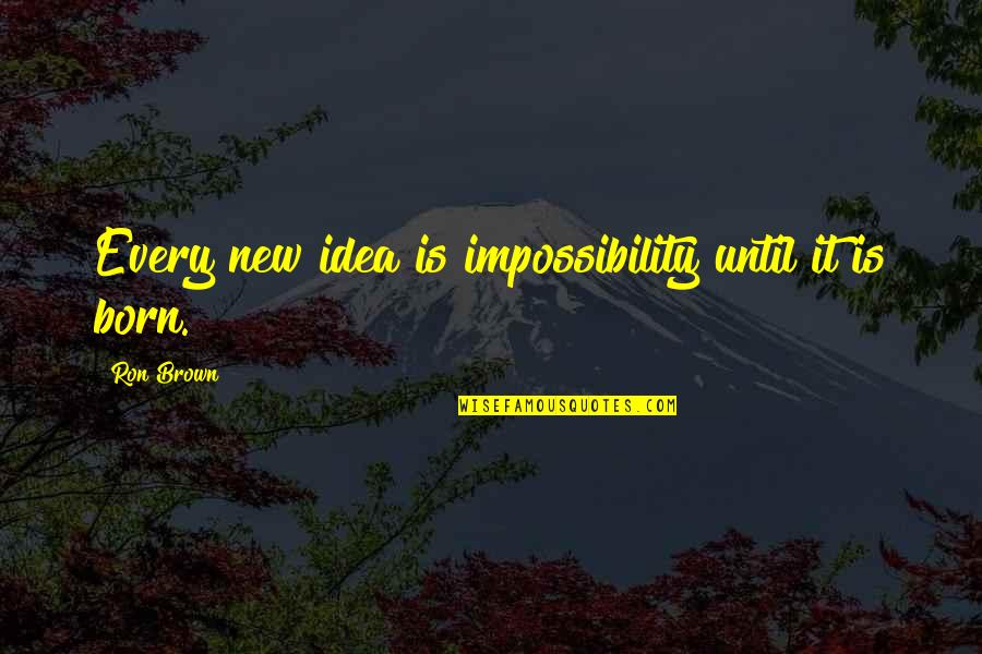 Lebaron Quotes By Ron Brown: Every new idea is impossibility until it is