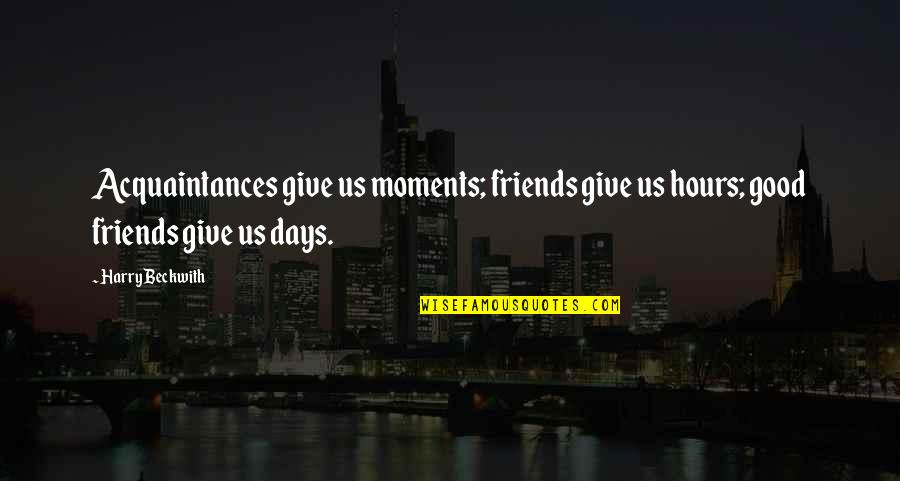 Leburugraphy Quotes By Harry Beckwith: Acquaintances give us moments; friends give us hours;