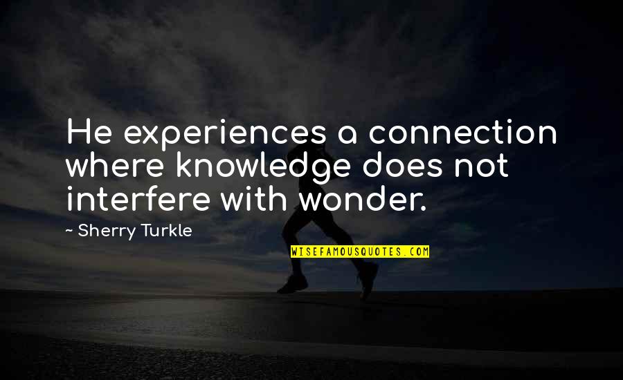 Ledlum012 Quotes By Sherry Turkle: He experiences a connection where knowledge does not