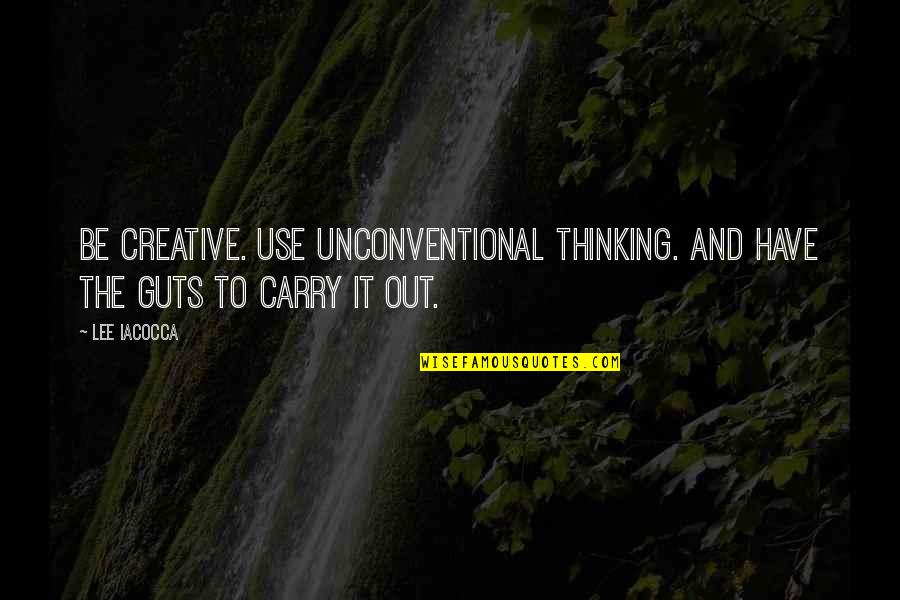 Lee Iacocca Quotes By Lee Iacocca: Be creative. Use unconventional thinking. And have the