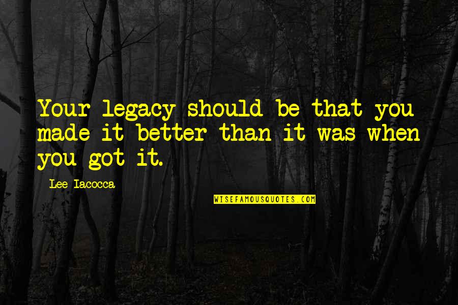 Lee Iacocca Quotes By Lee Iacocca: Your legacy should be that you made it