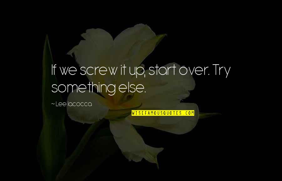 Lee Iacocca Quotes By Lee Iacocca: If we screw it up, start over. Try