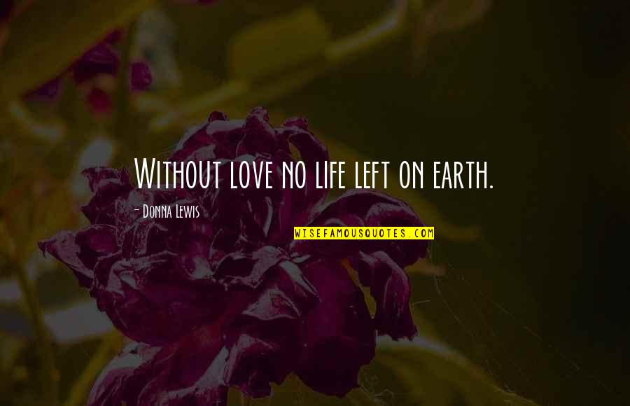 Left Love Quotes By Donna Lewis: Without love no life left on earth.