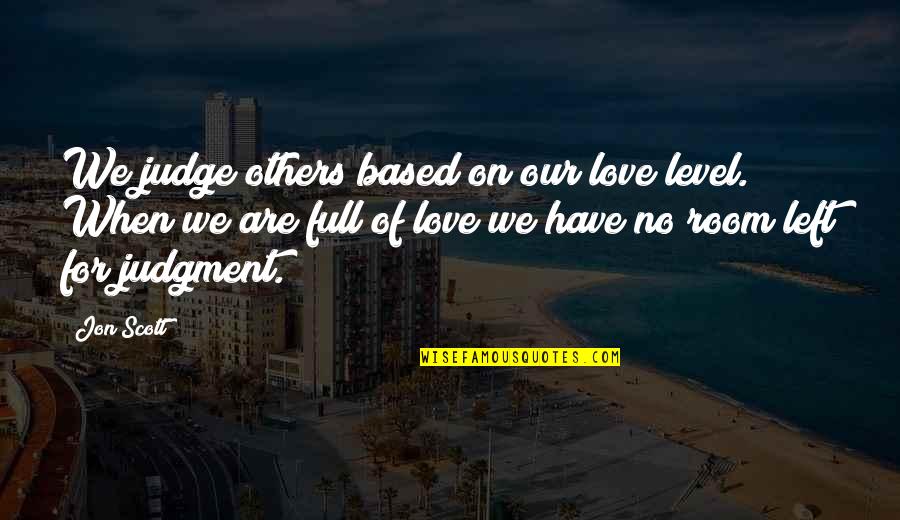 Left Love Quotes By Jon Scott: We judge others based on our love level.