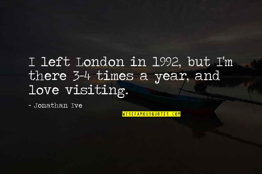 Left Love Quotes By Jonathan Ive: I left London in 1992, but I'm there