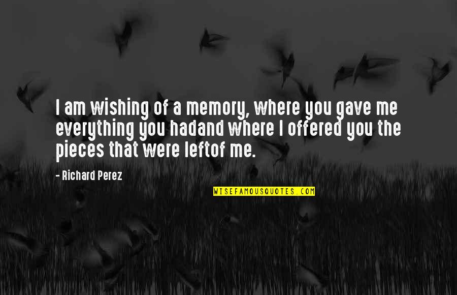 Left Love Quotes By Richard Perez: I am wishing of a memory, where you