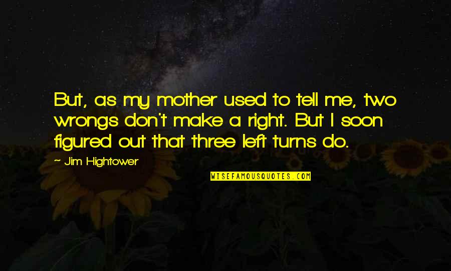 Left To Tell Quotes By Jim Hightower: But, as my mother used to tell me,