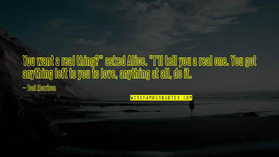 Left To Tell Quotes By Toni Morrison: You want a real thing?" asked Alice. "I'll