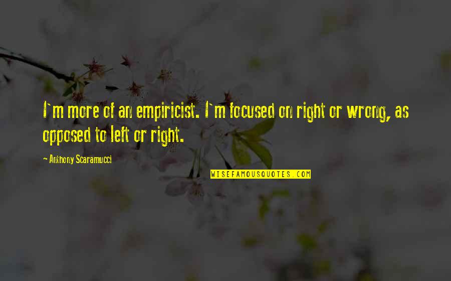 Left Vs Right Quotes By Anthony Scaramucci: I'm more of an empiricist. I'm focused on