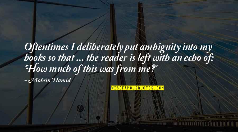 Left With This Quotes By Mohsin Hamid: Oftentimes I deliberately put ambiguity into my books