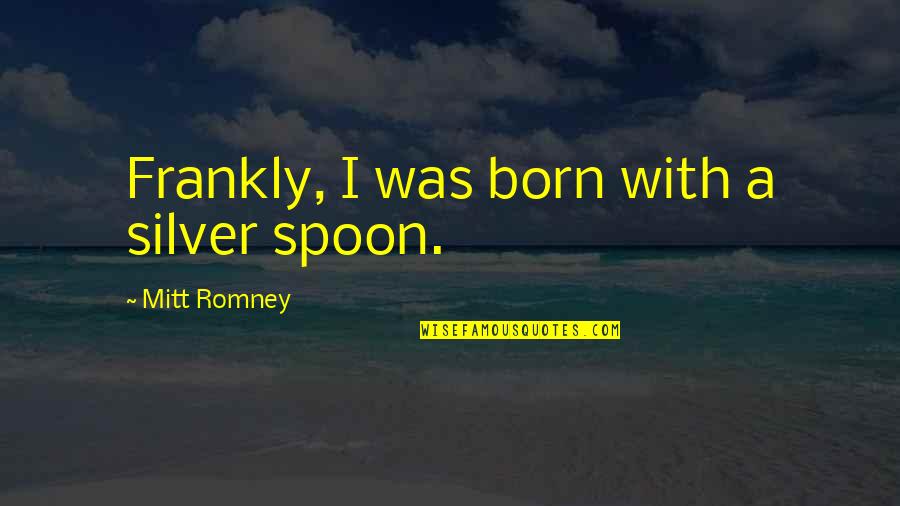 Legal Opinions Quotes By Mitt Romney: Frankly, I was born with a silver spoon.