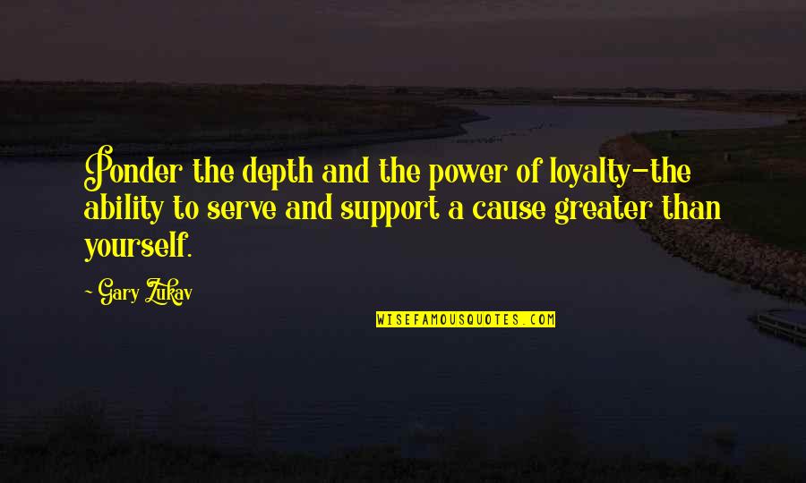 Legalist Philosophy Quotes By Gary Zukav: Ponder the depth and the power of loyalty-the