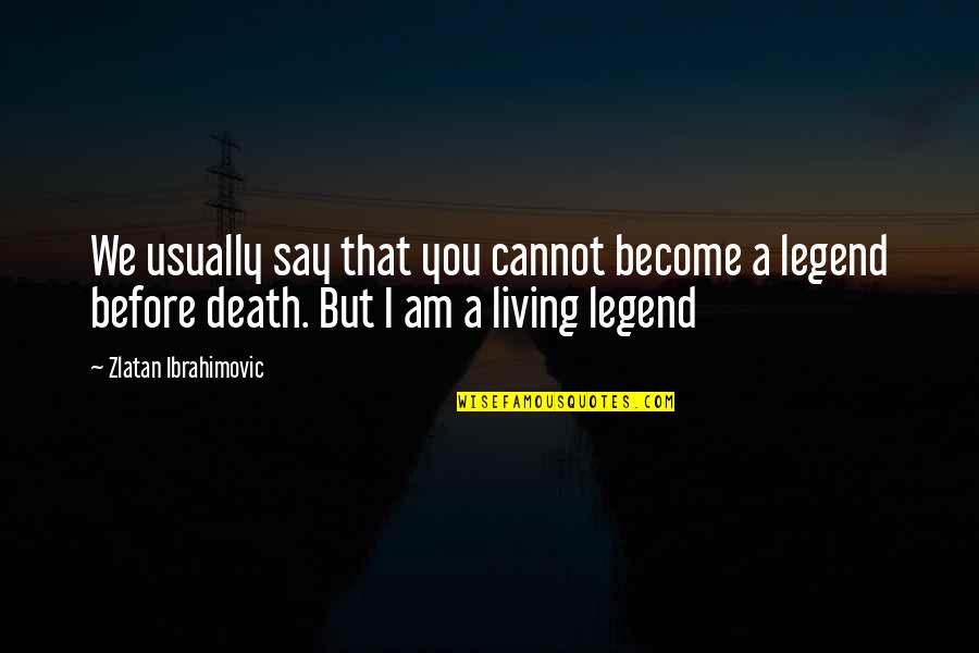 Legend Death Quotes By Zlatan Ibrahimovic: We usually say that you cannot become a