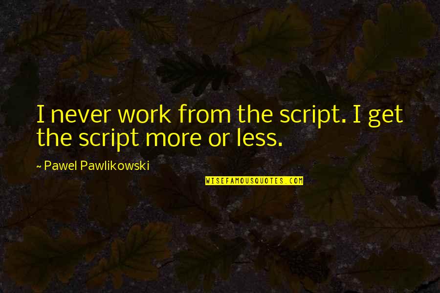 Legendas Filmes Quotes By Pawel Pawlikowski: I never work from the script. I get