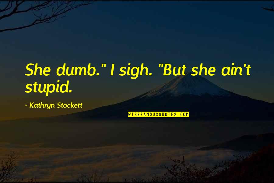 Legitimation Synonym Quotes By Kathryn Stockett: She dumb." I sigh. "But she ain't stupid.