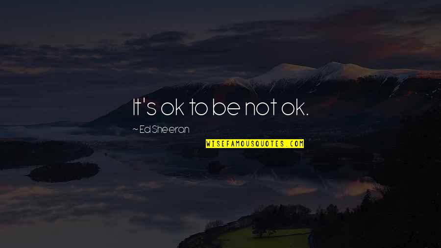 Lehrer Newshour Quotes By Ed Sheeran: It's ok to be not ok.