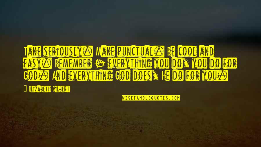 Leiana Evenson Quotes By Elizabeth Gilbert: Take seriously. Make punctual. Be cool and easy.