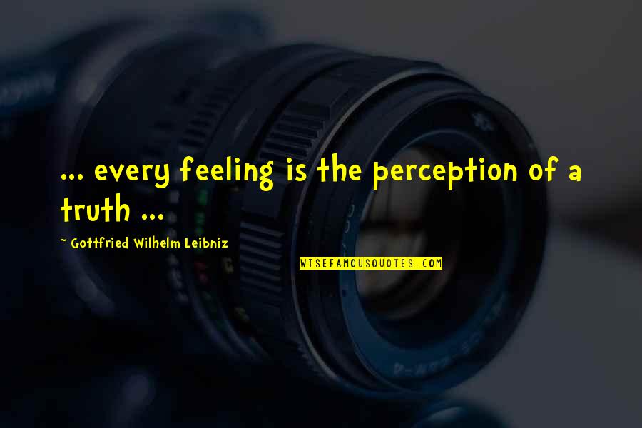 Leibniz's Quotes By Gottfried Wilhelm Leibniz: ... every feeling is the perception of a