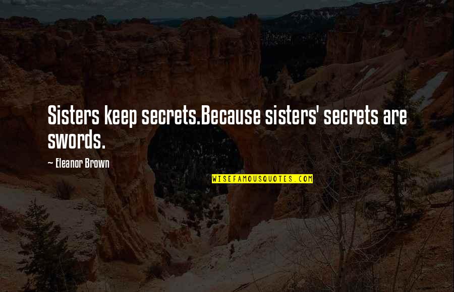 Leica M240 Quotes By Eleanor Brown: Sisters keep secrets.Because sisters' secrets are swords.