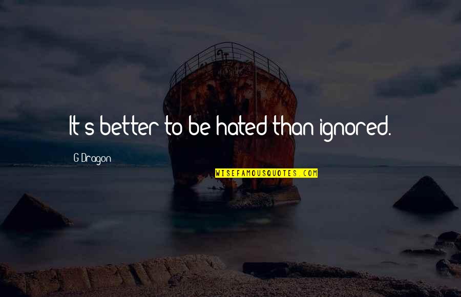 Leicher Birgit Quotes By G-Dragon: It's better to be hated than ignored.