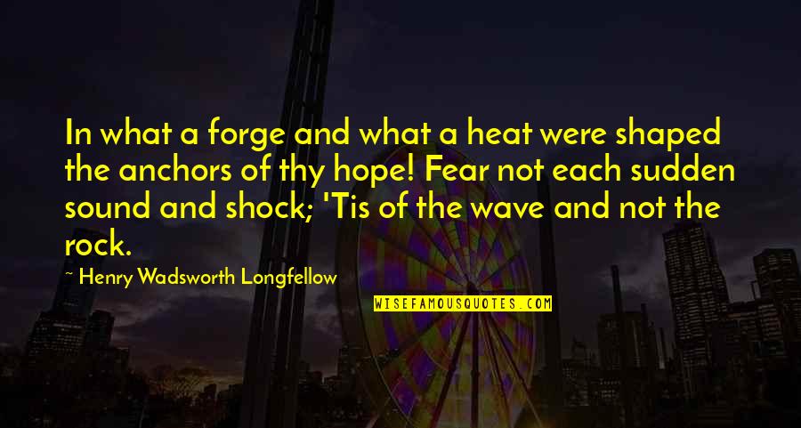 Leid Quotes By Henry Wadsworth Longfellow: In what a forge and what a heat