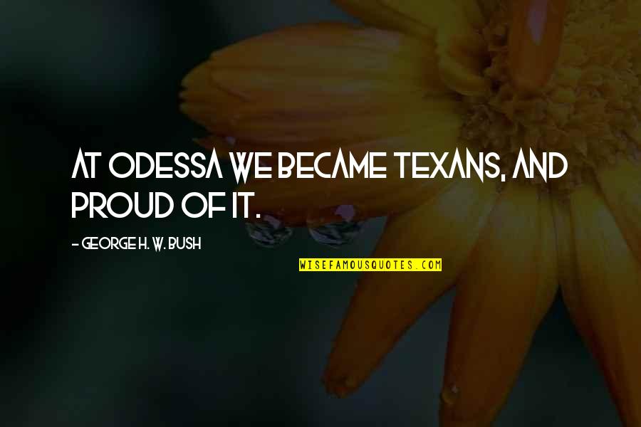 Leinbach Disc Quotes By George H. W. Bush: At Odessa we became Texans, and proud of