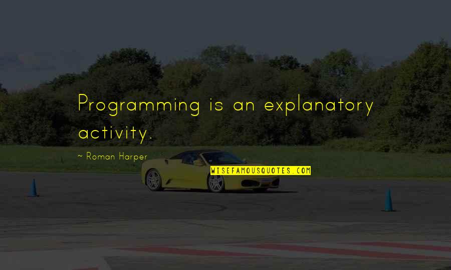 Leiren Parker Quotes By Roman Harper: Programming is an explanatory activity.