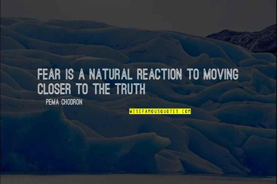 Leissner Auto Quotes By Pema Chodron: Fear is a natural reaction to moving closer