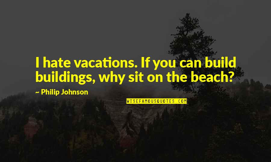 Lekkos Quotes By Philip Johnson: I hate vacations. If you can build buildings,