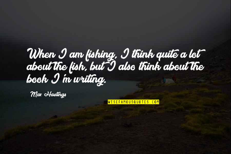 Lemke Fence Quotes By Max Hastings: When I am fishing, I think quite a