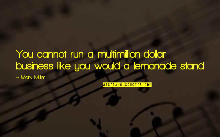 Lemonade Stand Quotes By Mark Miller: You cannot run a multimillion-dollar business like you