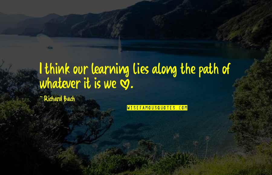 Lenaghan Papers Quotes By Richard Bach: I think our learning lies along the path