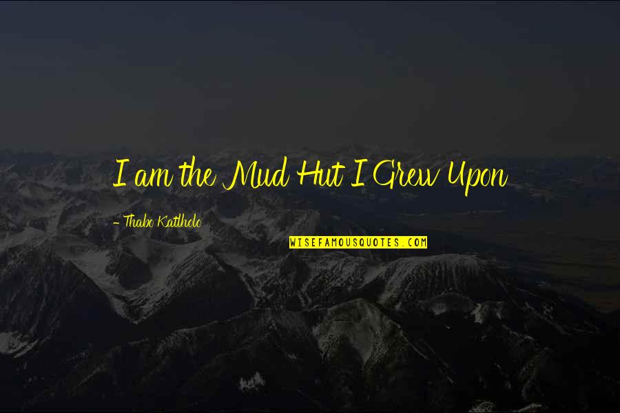 Lendable Loan Quotes By Thabo Katlholo: I am the Mud Hut I Grew Upon