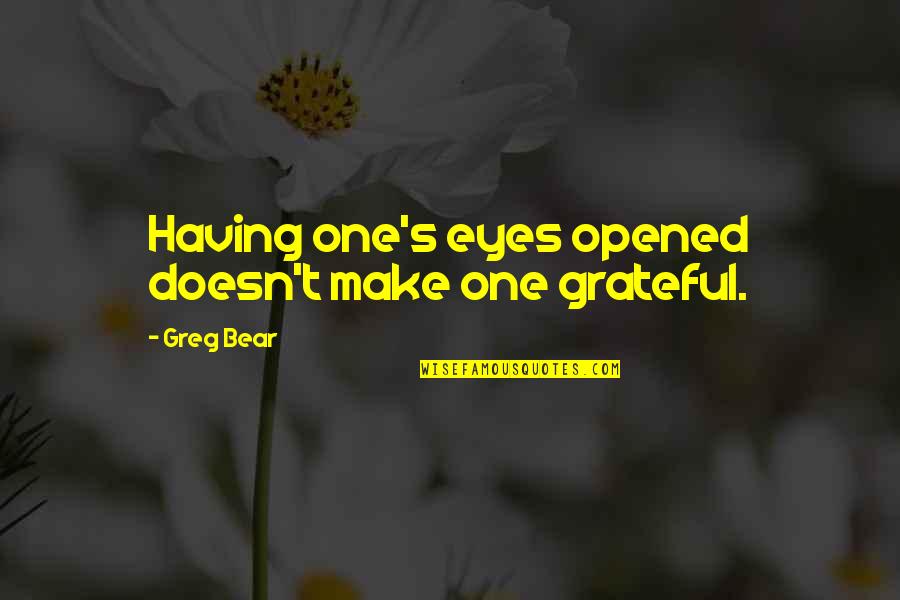 Lengrey Quotes By Greg Bear: Having one's eyes opened doesn't make one grateful.