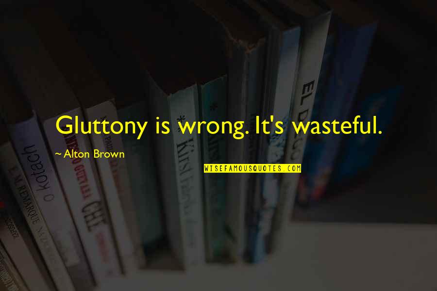 Lengthier Synonym Quotes By Alton Brown: Gluttony is wrong. It's wasteful.