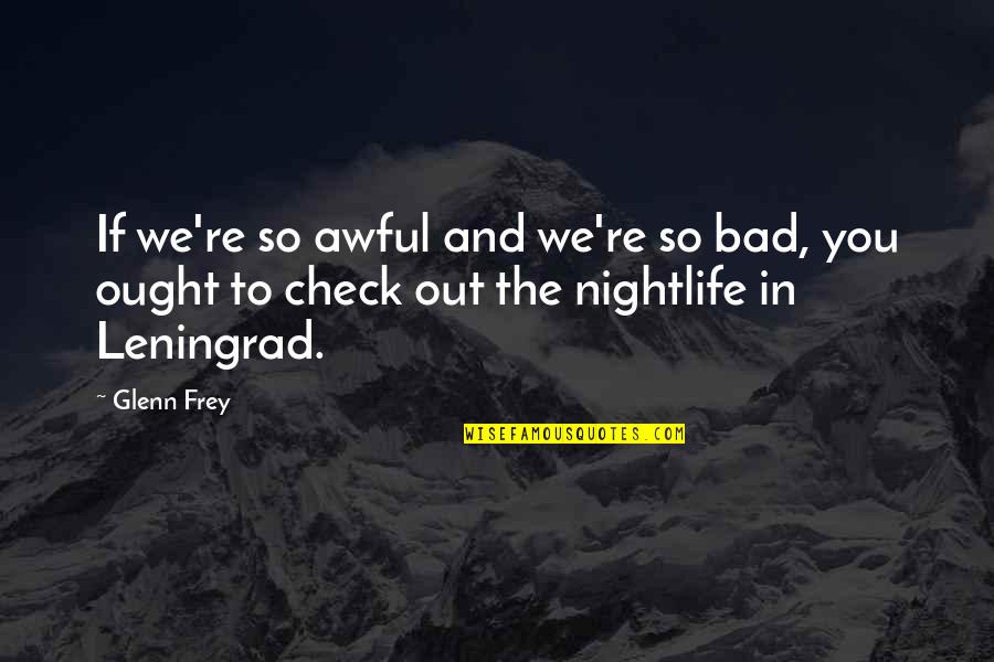 Leningrad's Quotes By Glenn Frey: If we're so awful and we're so bad,