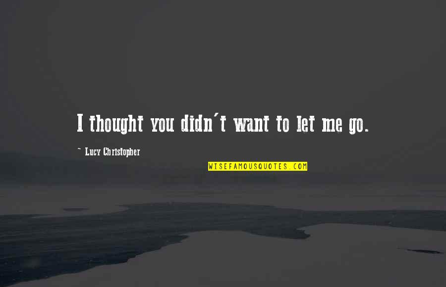 Lenitive Quotes By Lucy Christopher: I thought you didn't want to let me